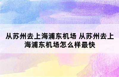 从苏州去上海浦东机场 从苏州去上海浦东机场怎么样最快